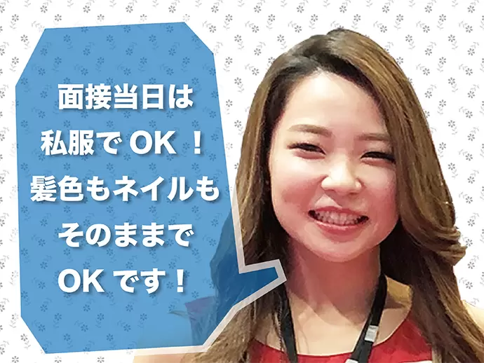 堅っ苦しくなくて大丈夫♪普段のおしゃれをしてご来社下さい。