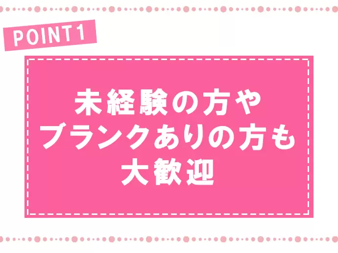 充実のサポート体制があるので、未経験の方やブランクがある方も安心して仕事をスタートできます。