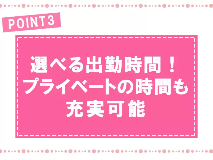 当社では出勤時間を選ぶことができるので、プライベートの時間も充実できますよ。