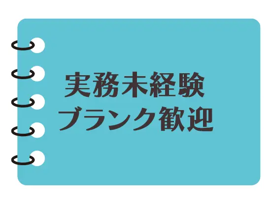 入社後の研修制度が整っているので、未経験の方も大歓迎です！