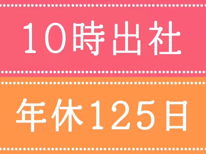 10時出社、年間休日は125日とプライベートも充実させて働けます♪