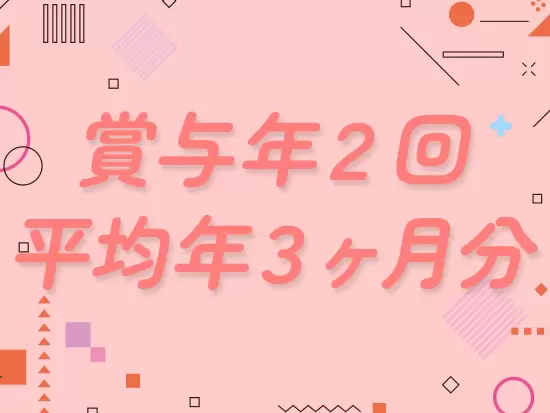賞与は年2回、平均3ヶ月分を支給しています！