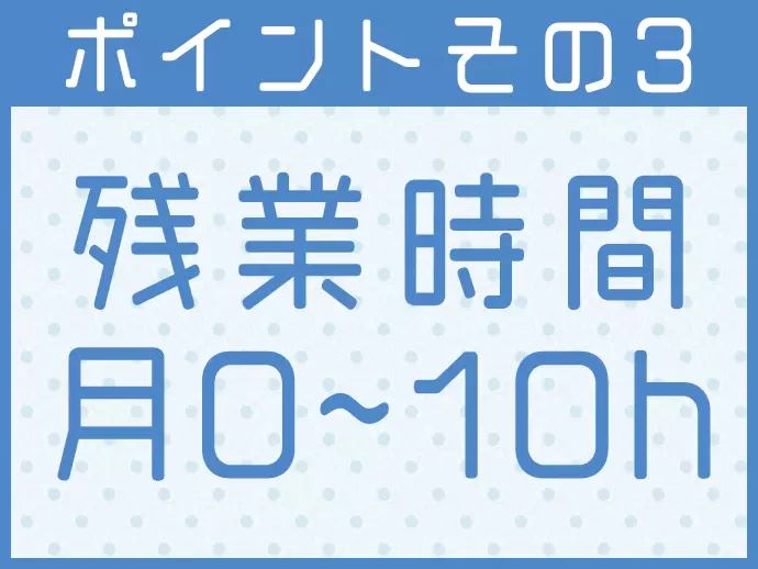 残業はほぼなしの定時退社。お仕事のあとの自分の時間もしっかりとれます♪