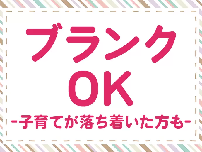 残業もほとんどないので、家庭やプライベートの時間をしっかり取ることができます◎