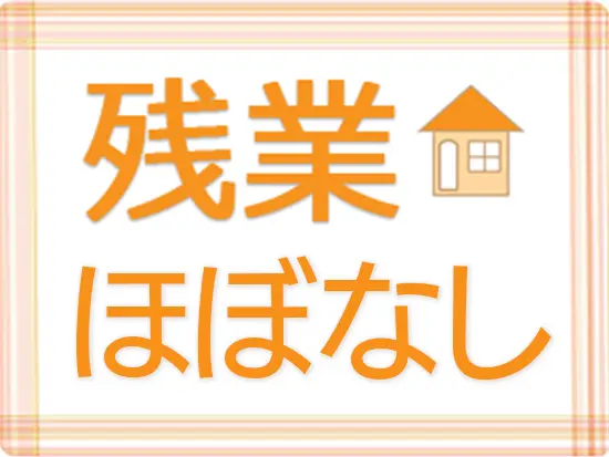 個々の業務はしっかりと管理しているから残業はほぼなし！プライベートも充実できます。