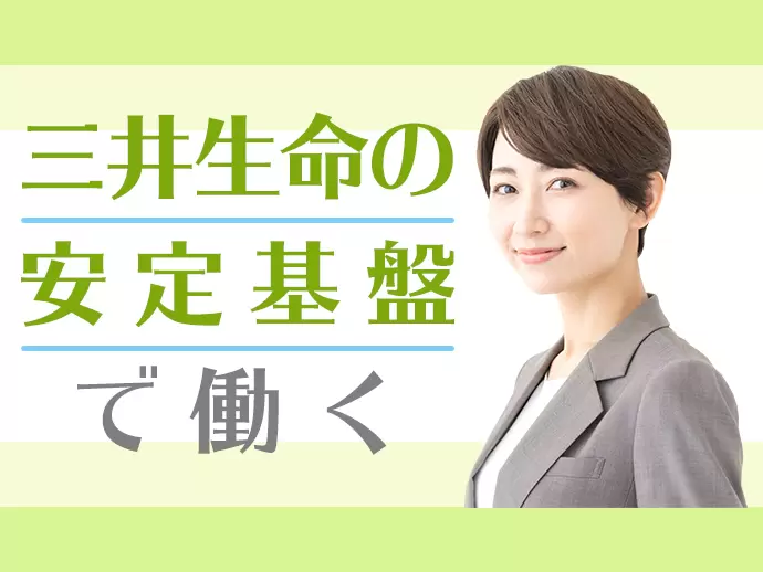 『三井生命』の安定基盤の中、安心して腰を据えて働き続けることが可能です。