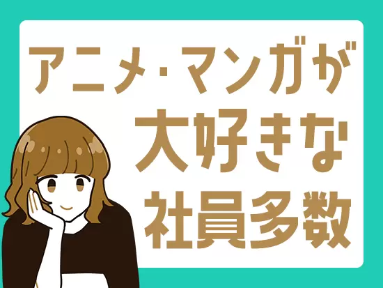 社内にもサブカルチャー好きなメンバーが多数！すぐに打ち解けられるはずです♪