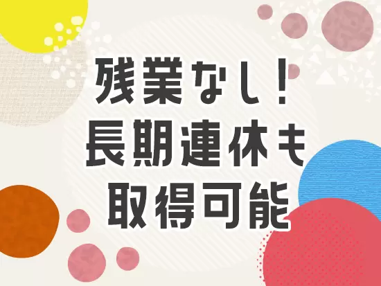 プライベートの時間も大切にしながら、家庭と仕事の両立もできる働きやすい環境です♪
