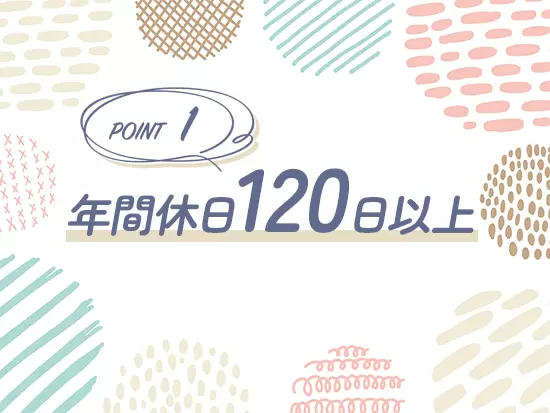 年間休日120日以上とお休みもしっかりととれます。
