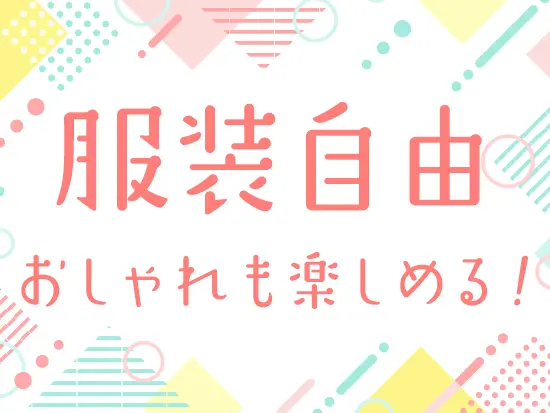 服装・髪型・ネイル自由。ファッションを楽しめる環境です！
