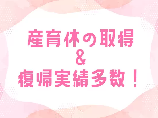 中には2回産休を取得しているスタッフも在籍しており、年齢に関わらず長く働けます。