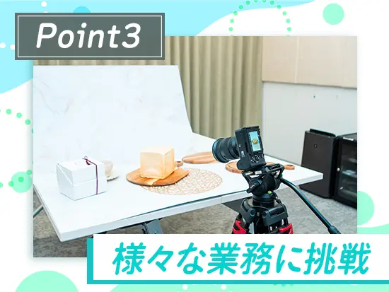 チームや会社、そしてあなたの成長に繋がると判断した時には、適性に応じて新しい業務もお任せします！