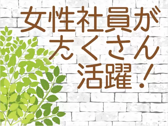 女性社員の比率が多く、女性が働きやすい職場となっています♪