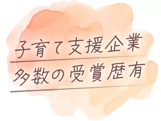 国や複数の団体から「子育てと両立しやすい職場」というお墨付きをいただいています。