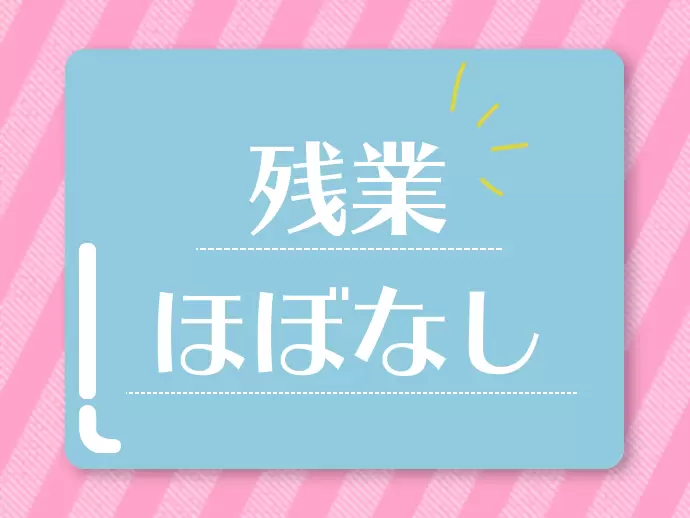 メリハリをつけて働けるので、残業はほぼなし！