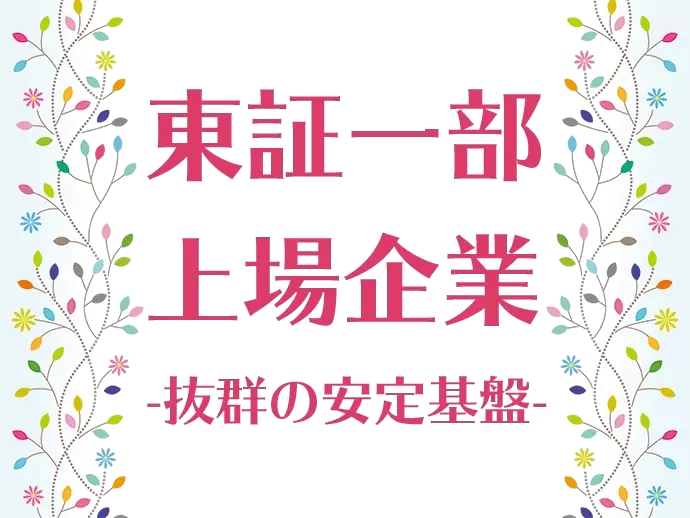 一部上場の安定基盤のもと、充実した待遇・福利厚生をご用意！