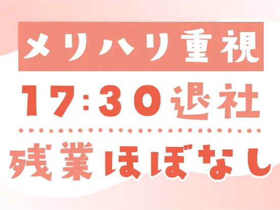 メリハリをつけて働く社風のため、残業はほぼありません！仕事終わりのプライベートタイムも充実します。