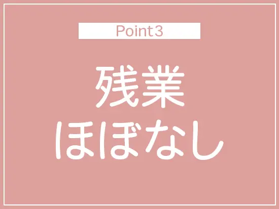 基本的に定時で上がり、残業はほとんどありません！