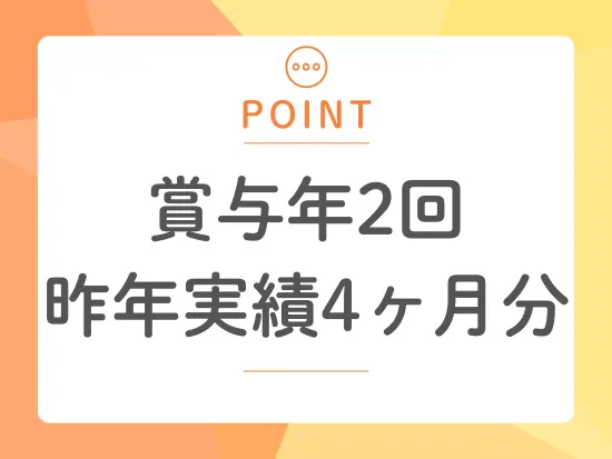 住宅手当や家族手当もあり、収入にプラスアルファ！安定した収入を実現できます。