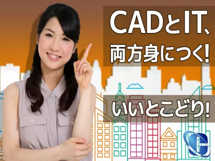 CADとIT業務両方が身につくお仕事です！