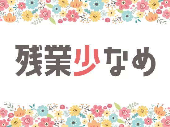 残業が少ないので、定時での帰宅も可能！地元近くで働けて、すぐに帰れる好環境です♪