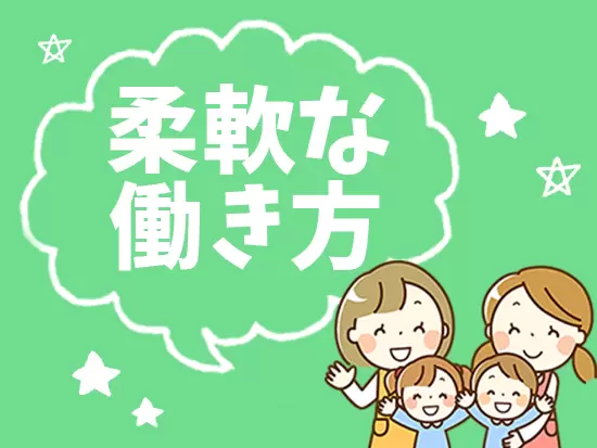 時短勤務、パートでは勤務日数も選べます。ライフスタイルに合わせた働き方を実現することができます。