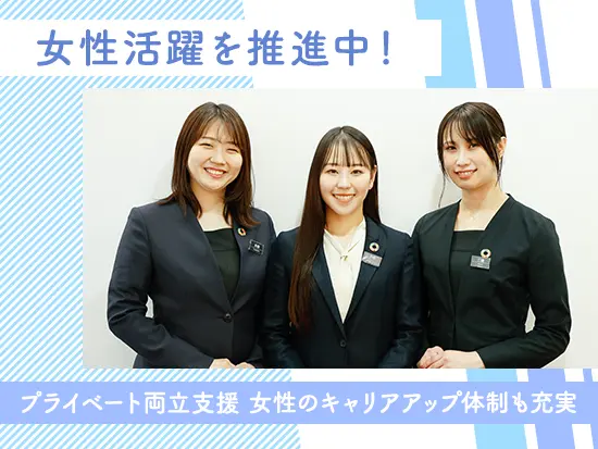 女性社員が多数在籍！だからこそ女性が活躍できる環境づくりに本気で取組んでいます。