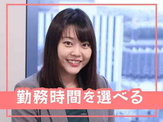 ライフスタイルに合わせて、日単位で勤務時間を変更・調整することができます！