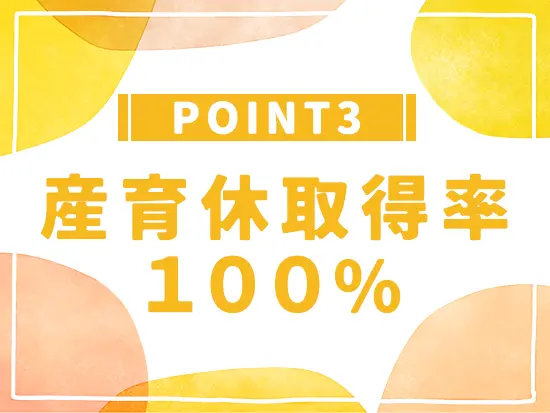 男女問わず育休実績が多数あり！家庭と両立しながら腰を据えて働けます。