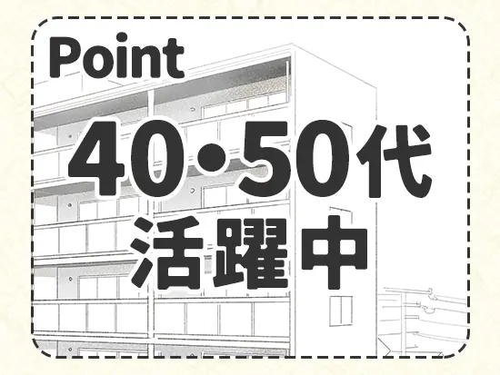 これまでの人生経験を活かせる仕事のため、活躍する社員のほとんどが40代以上です。