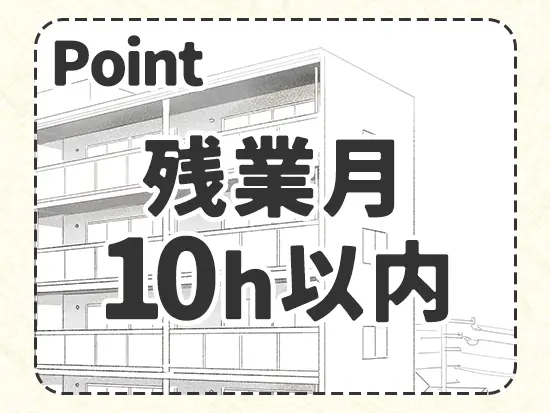 残業は月10時間以内とほとんど発生しないので、体力的にも無理なくご活躍いただけます。