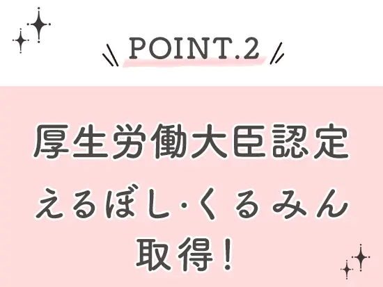 女性の活躍推進に取り組んでおり、『えるぼし・くるみん』マークの最高位を取得！