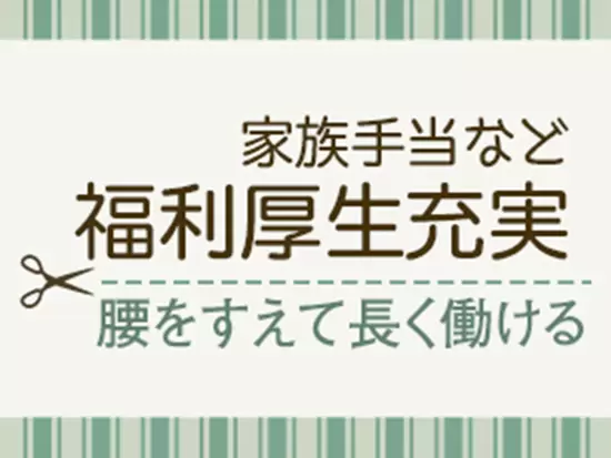 家族手当など福利厚生も充実！他にも住宅手当や資格手当などをご用意しています。