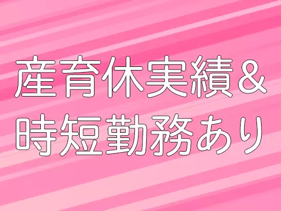 女性が長く働ける環境作りに積極的に取り組んでいます。