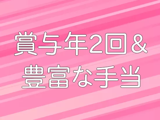 住宅・家族・資格手当など豊富な手当あり！賞与も年2回支給されるので、収入面も安心です。