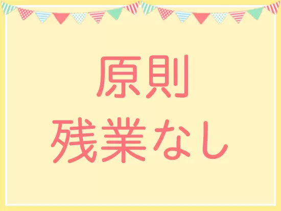 持ち帰り仕事もありません！お仕事が終わったら、自分の時間を大切にしてください。