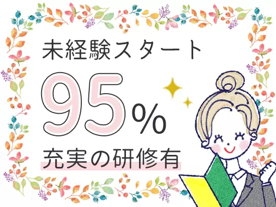 95％超の先輩が未経験でスタートしました♪