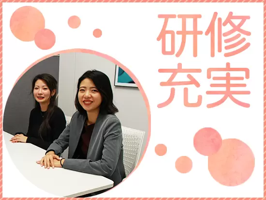研修体制を整えており、研修で資格を取得できるレベルまで成長できます！