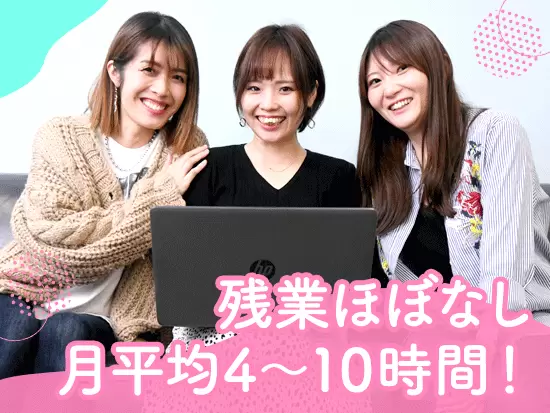 効率的に仕事を進めて残業は最小限に。そんな働き方が実現できています！