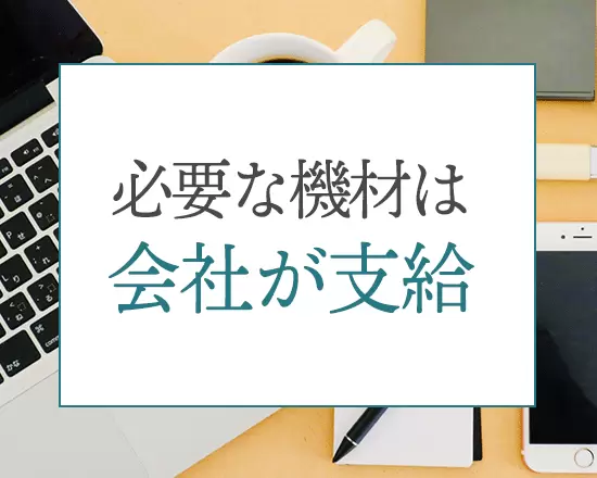 在宅での勤務に必要なPCやディスプレイなどは会社からすべて支給します。