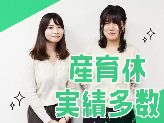 産育休の取得実績も多数◎ライフスタイルに合わせて、柔軟に働ける環境です！