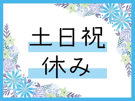 土日祝休み＆大型連休あり！プライベートも大切にできます◎