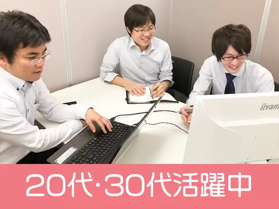 経験豊富な社員のサポートのもと、20代～30代の若手が中心となり活躍しています！
