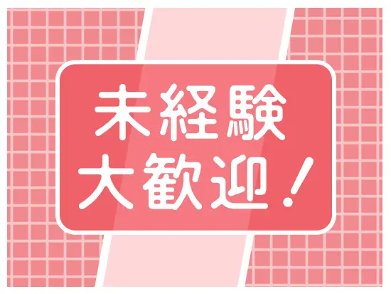 入社後の研修を始め、現場でのOJTなど、未経験でも安心して仕事に慣れるようにサポートします！