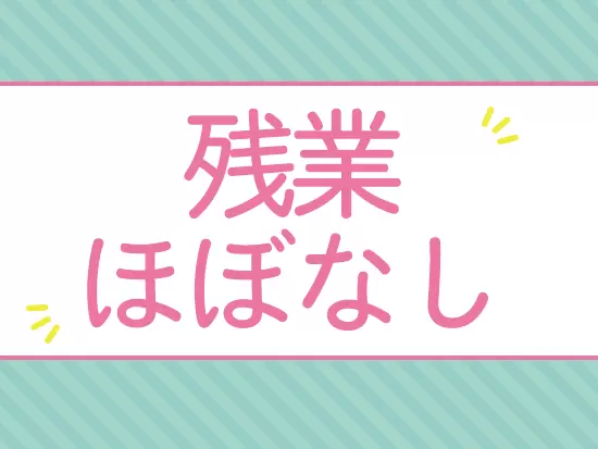 残業はほとんど発生しません◎プライベートの時間を大切にできます。