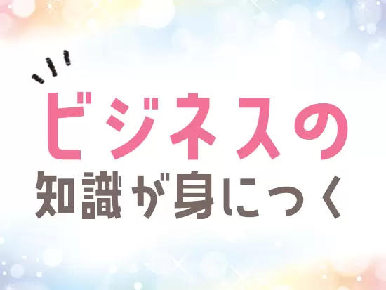 色々な業界の専門知識もゲットできちゃいます♪