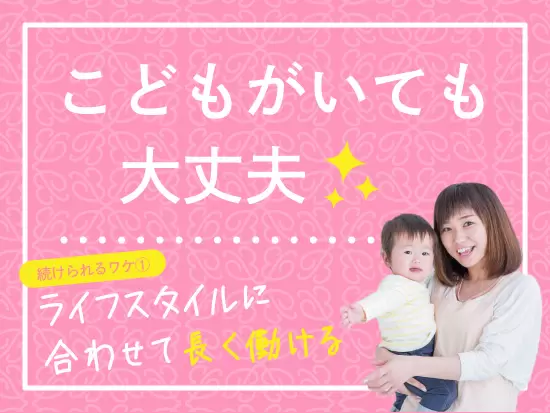 子育てしながらでも安心♪休みも自由なのでプライベートも充実！