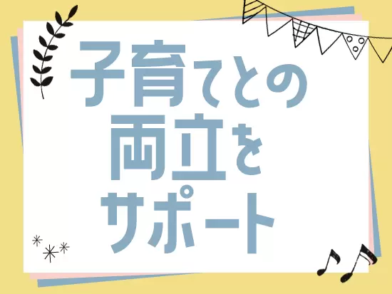 産育休暇や短時間勤務制度の利用者多数！子育てとの両立をサポートする社内体制