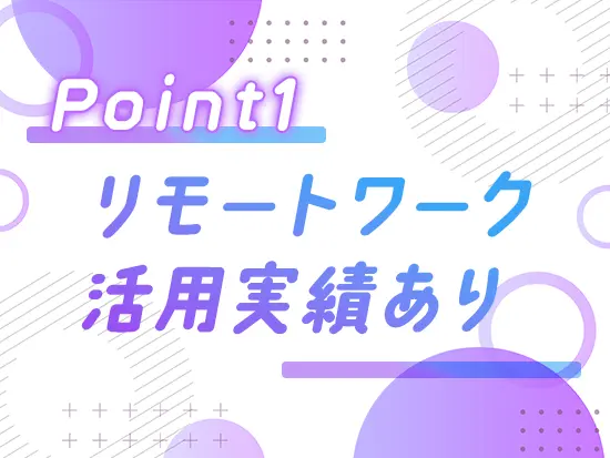 ハイブリッドワーク実現中！小さなお子様がいる場合は時短やフレックスのご相談も◎