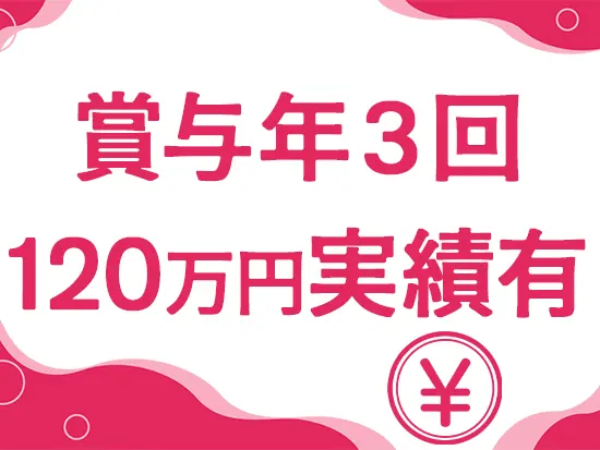 月給＋賞与で安定的な収入が叶います。これまでには年間で120万円支給の実績も！